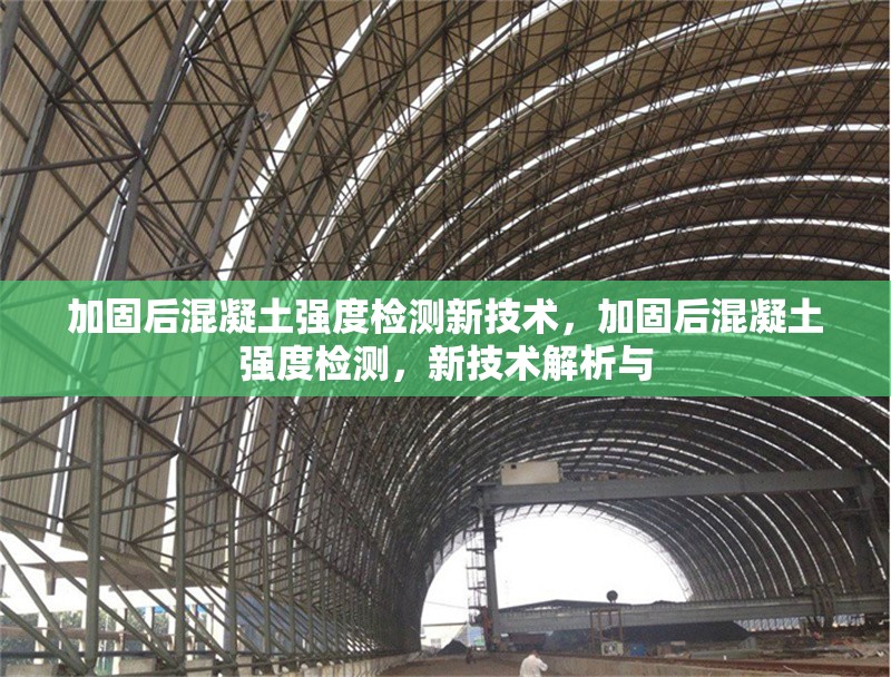 加固后混凝土強度檢測新技術，加固后混凝土強度檢測，新技術解析與