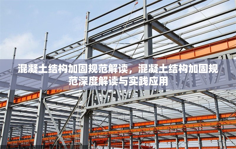 混凝土結(jié)構(gòu)加固規(guī)范解讀，混凝土結(jié)構(gòu)加固規(guī)范深度解讀與實(shí)踐應(yīng)用 行業(yè)新聞 第1張