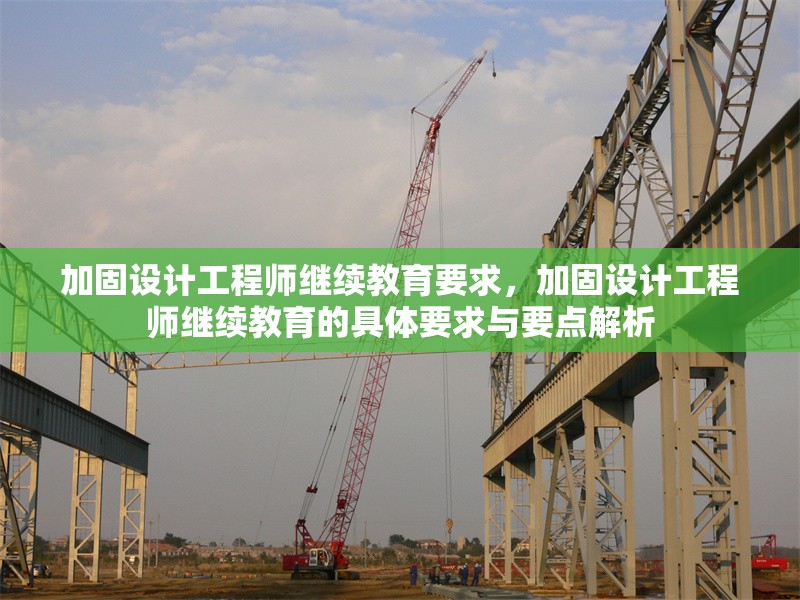 加固設(shè)計(jì)工程師繼續(xù)教育要求，加固設(shè)計(jì)工程師繼續(xù)教育的具體要求與要點(diǎn)解析 行業(yè)新聞 第1張