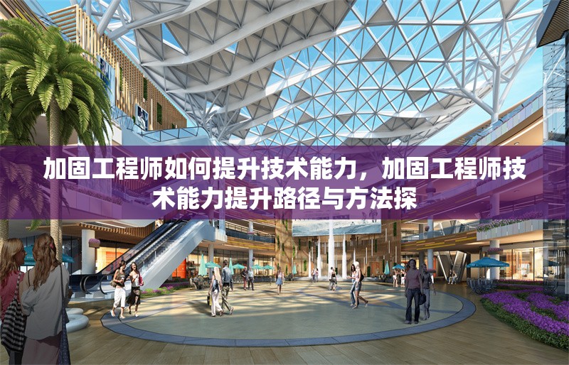 加固工程師如何提升技術(shù)能力，加固工程師技術(shù)能力提升路徑與方法探 行業(yè)新聞 第1張