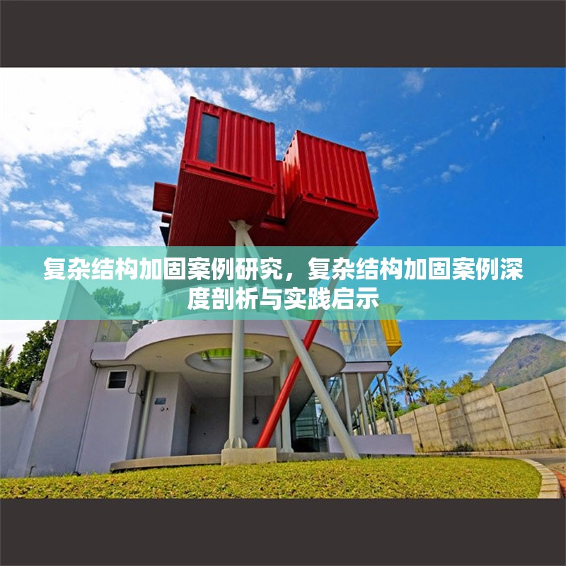 復(fù)雜結(jié)構(gòu)加固案例研究，復(fù)雜結(jié)構(gòu)加固案例深度剖析與實(shí)踐啟示