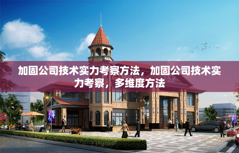 加固公司技術(shù)實(shí)力考察方法，加固公司技術(shù)實(shí)力考察，多維度方法 行業(yè)新聞 第1張