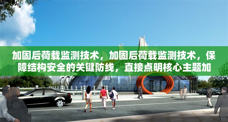 加固后荷載監(jiān)測技術(shù)，加固后荷載監(jiān)測技術(shù)，保障結(jié)構(gòu)安全的關(guān)鍵防線，直接點明核心主題加固后荷載監(jiān)測技術(shù)，后半句強調(diào)該技術(shù)對于保障結(jié)構(gòu)安全的重要性， 行業(yè)新聞 第1張