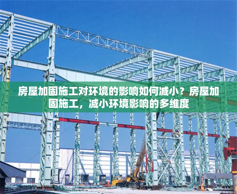 房屋加固施工對環(huán)境的影響如何減?。糠课菁庸淌┕?，減小環(huán)境影響的多維度 行業(yè)新聞 第1張