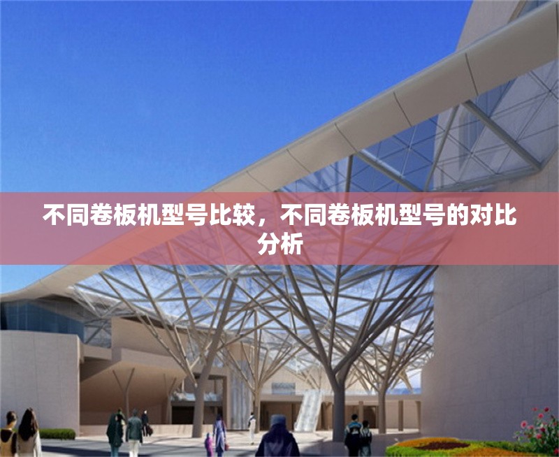 不同卷板機型號比較，不同卷板機型號的對比分析 行業(yè)新聞 第1張