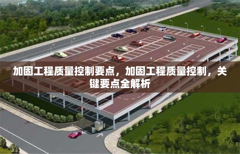 加固工程質(zhì)量控制要點(diǎn)，加固工程質(zhì)量控制，關(guān)鍵要點(diǎn)全解析 行業(yè)新聞 第1張