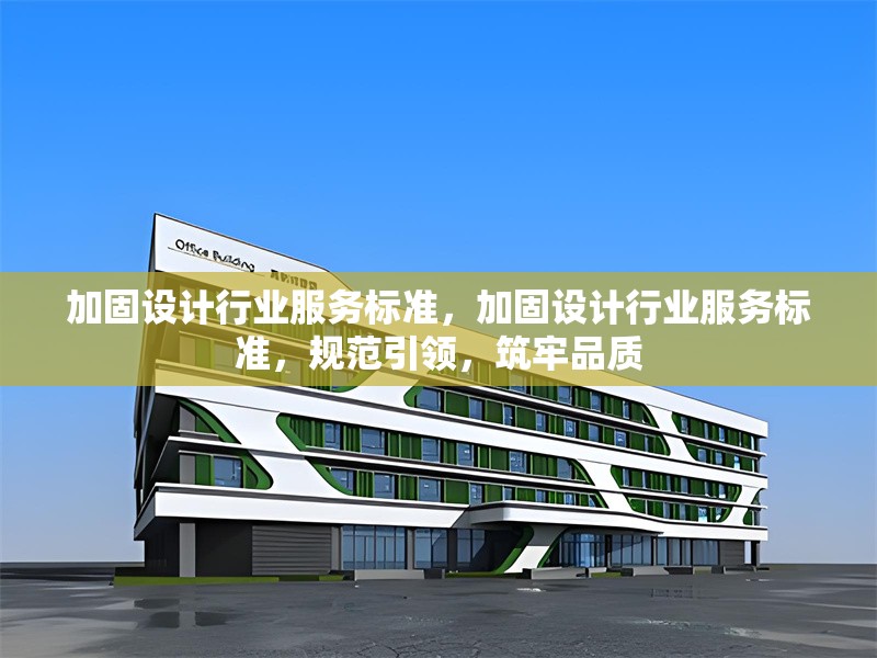 加固設(shè)計(jì)行業(yè)服務(wù)標(biāo)準(zhǔn)，加固設(shè)計(jì)行業(yè)服務(wù)標(biāo)準(zhǔn)，規(guī)范引領(lǐng)，筑牢品質(zhì) 行業(yè)新聞 第1張
