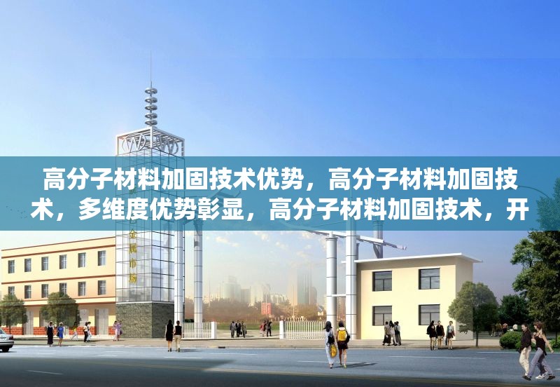 高分子材料加固技術(shù)優(yōu)勢(shì)，高分子材料加固技術(shù)，多維度優(yōu)勢(shì)彰顯，高分子材料加固技術(shù)，開(kāi)啟加固領(lǐng)域新篇章，探秘高分子材料加固技術(shù)的顯著優(yōu)勢(shì)，高分子材料加固技術(shù)優(yōu)勢(shì)，革新傳統(tǒng)加固模式 行業(yè)新聞 第1張