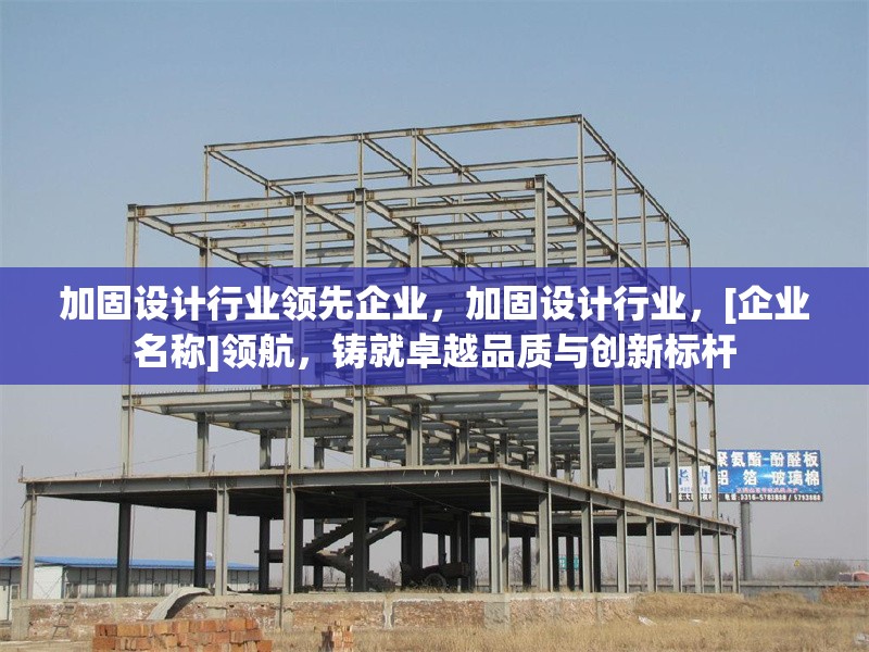 加固設(shè)計(jì)行業(yè)領(lǐng)先企業(yè)，加固設(shè)計(jì)行業(yè)，[企業(yè)名稱]領(lǐng)航，鑄就卓越品質(zhì)與創(chuàng)新標(biāo)桿 行業(yè)新聞 第1張