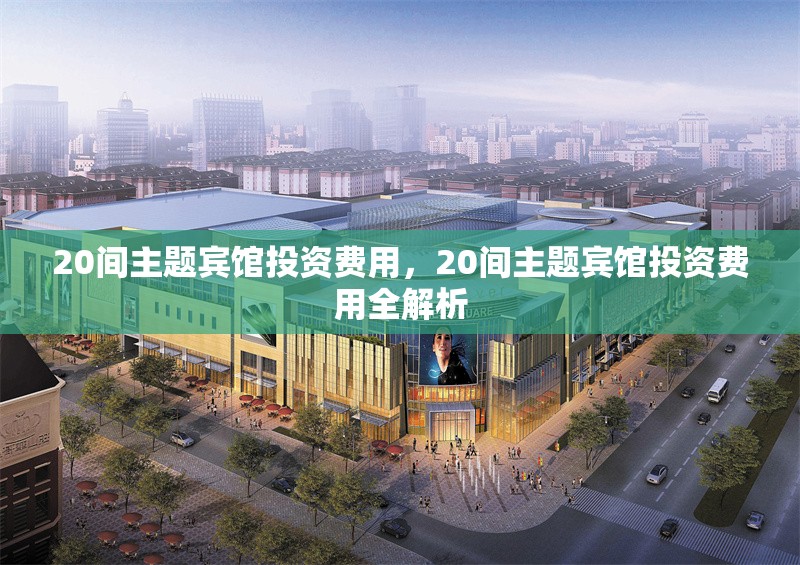 20間主題賓館投資費(fèi)用，20間主題賓館投資費(fèi)用全解析 行業(yè)新聞 第1張