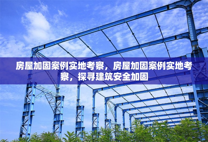 房屋加固案例實地考察，房屋加固案例實地考察，探尋建筑安全加固 行業(yè)新聞 第1張