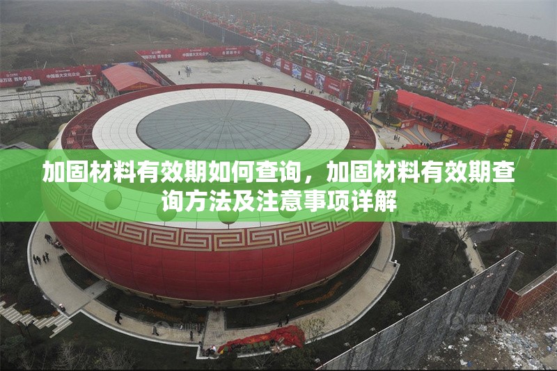 加固材料有效期如何查詢，加固材料有效期查詢方法及注意事項詳解