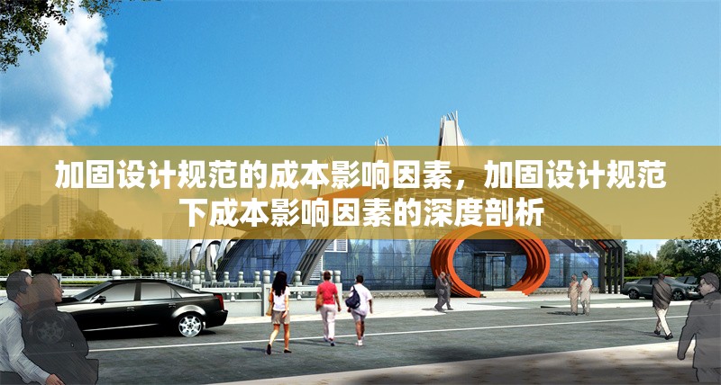 加固設(shè)計(jì)規(guī)范的成本影響因素，加固設(shè)計(jì)規(guī)范下成本影響因素的深度剖析