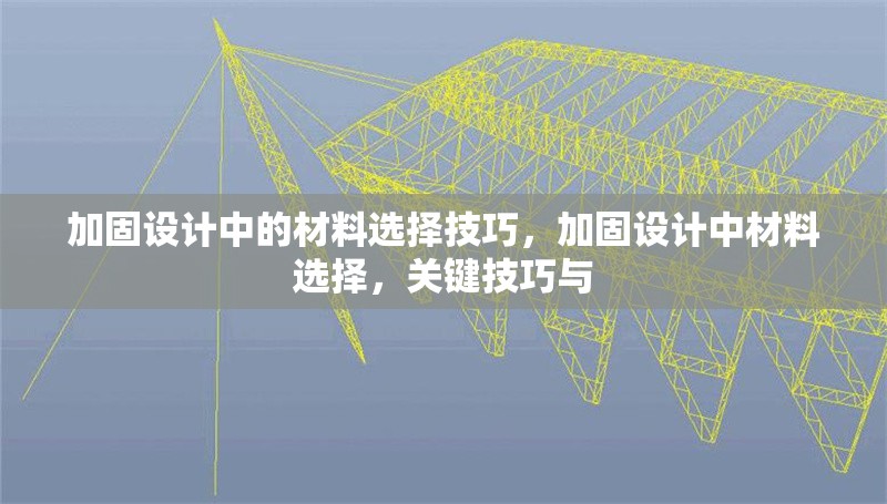 加固設(shè)計(jì)中的材料選擇技巧，加固設(shè)計(jì)中材料選擇，關(guān)鍵技巧與