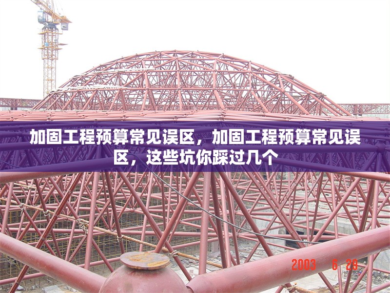 加固工程預(yù)算常見(jiàn)誤區(qū)，加固工程預(yù)算常見(jiàn)誤區(qū)，這些坑你踩過(guò)幾個(gè) 行業(yè)新聞 第1張