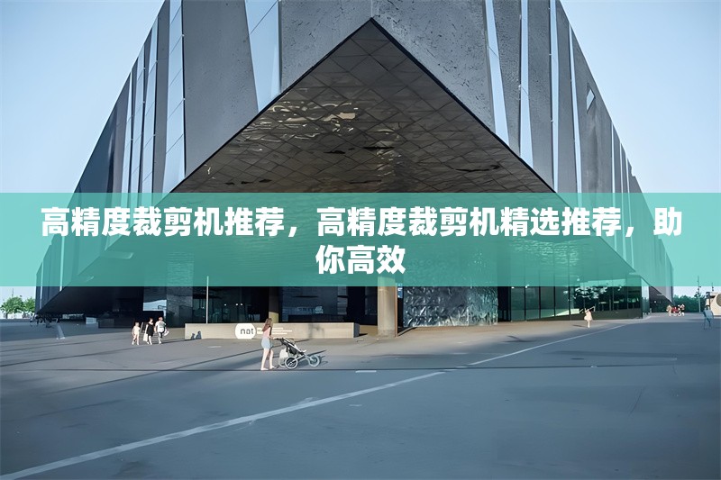 高精度裁剪機(jī)推薦，高精度裁剪機(jī)精選推薦，助你高效