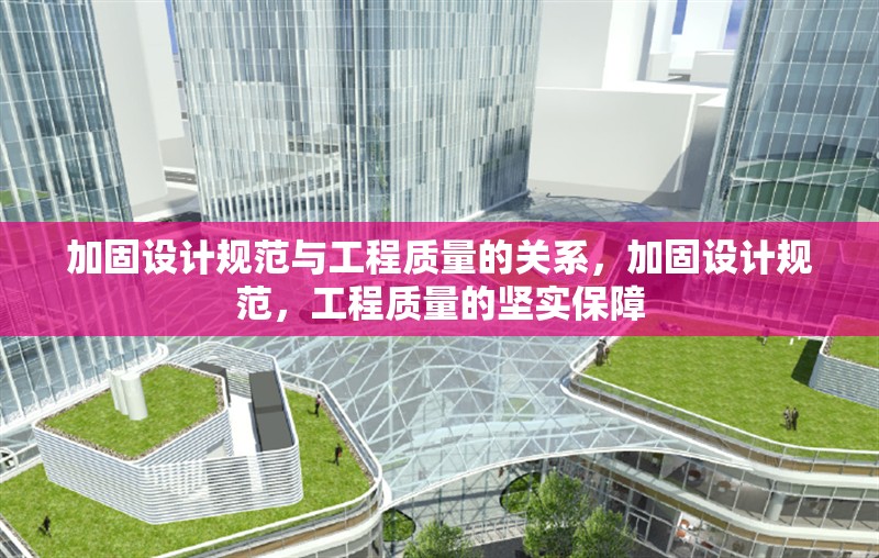 加固設(shè)計(jì)規(guī)范與工程質(zhì)量的關(guān)系，加固設(shè)計(jì)規(guī)范，工程質(zhì)量的堅(jiān)實(shí)保障
