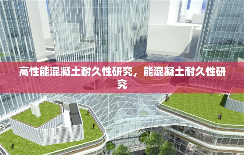 高性能混凝土耐久性研究，能混凝土耐久性研究