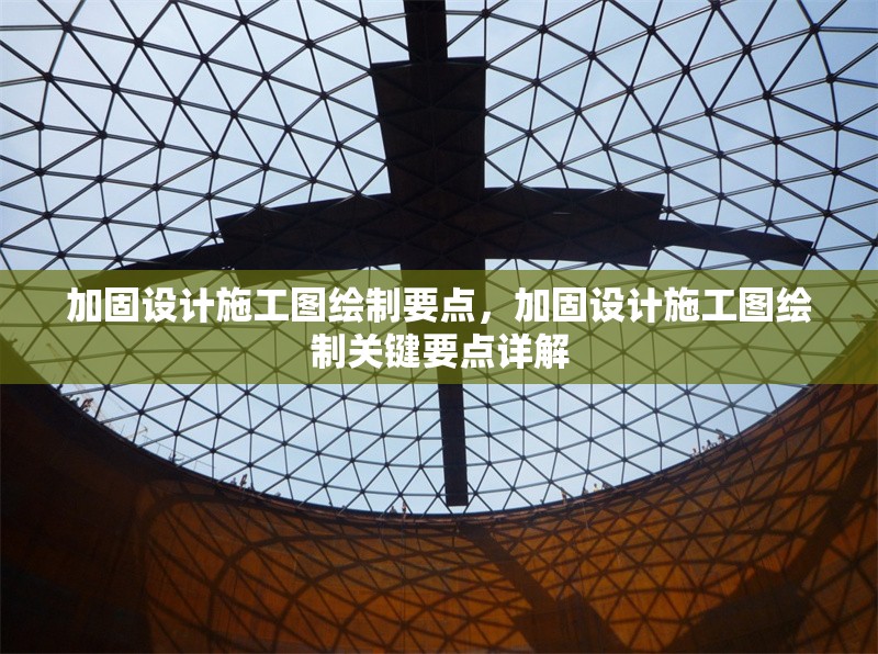 加固設計施工圖繪制要點，加固設計施工圖繪制關鍵要點詳解