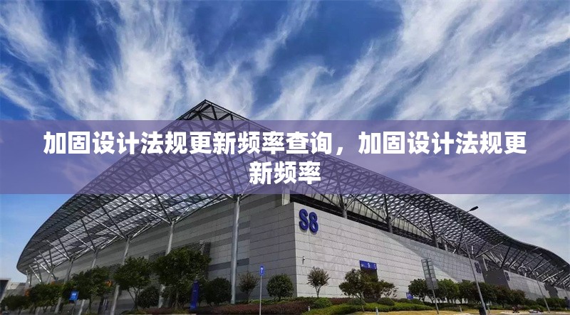 加固設(shè)計(jì)法規(guī)更新頻率查詢，加固設(shè)計(jì)法規(guī)更新頻率 行業(yè)新聞