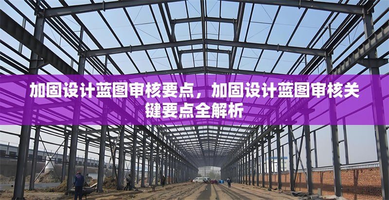 加固設(shè)計(jì)藍(lán)圖審核要點(diǎn)，加固設(shè)計(jì)藍(lán)圖審核關(guān)鍵要點(diǎn)全解析 行業(yè)新聞 第1張