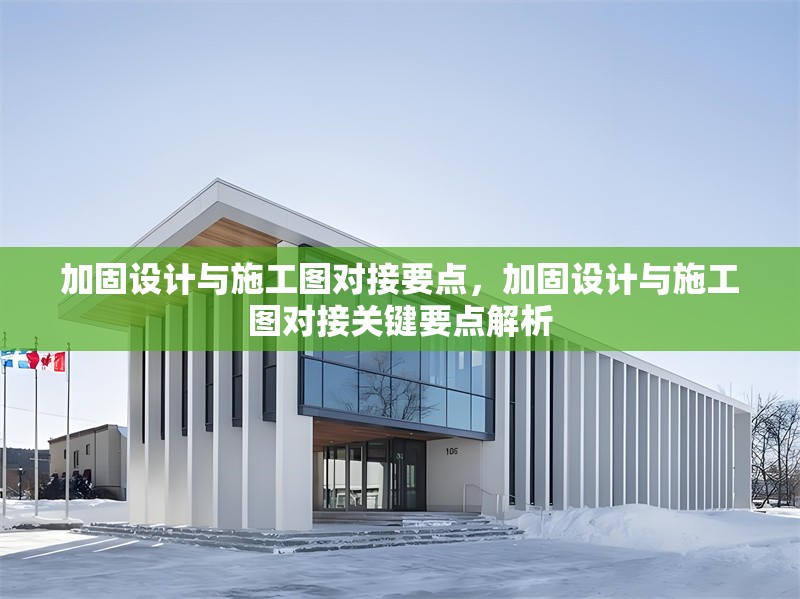 加固設計與施工圖對接要點，加固設計與施工圖對接關鍵要點解析 行業(yè)新聞 第1張