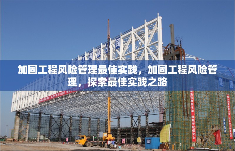 加固工程風(fēng)險管理最佳實(shí)踐，加固工程風(fēng)險管理，探索最佳實(shí)踐之路