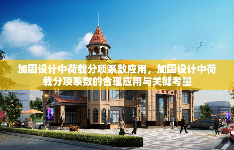 加固設(shè)計(jì)中荷載分項(xiàng)系數(shù)應(yīng)用，加固設(shè)計(jì)中荷載分項(xiàng)系數(shù)的合理應(yīng)用與關(guān)鍵考量