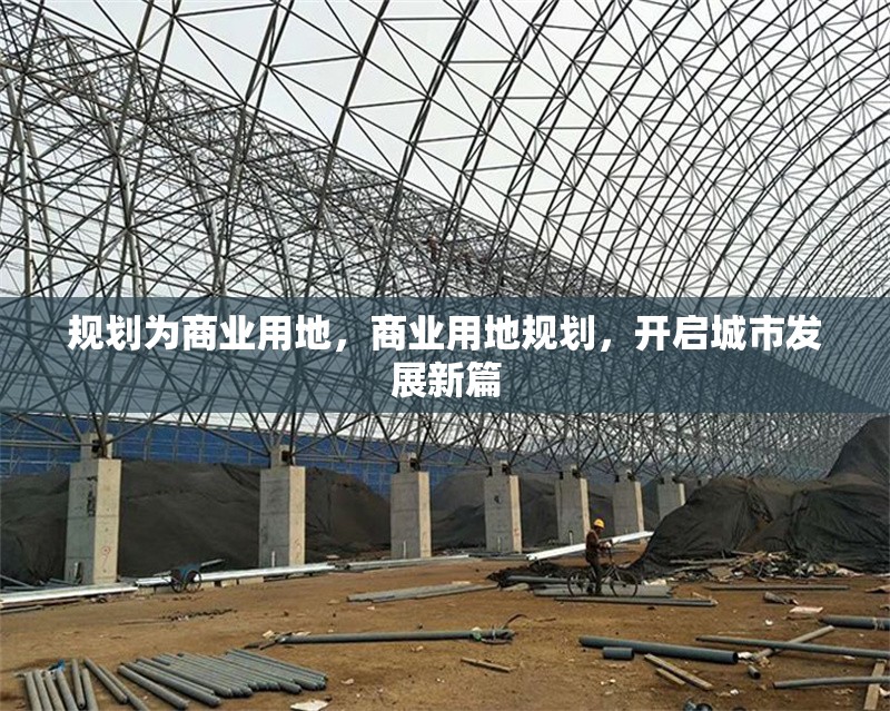 規(guī)劃為商業(yè)用地，商業(yè)用地規(guī)劃，開啟城市發(fā)展新篇 行業(yè)新聞 第1張