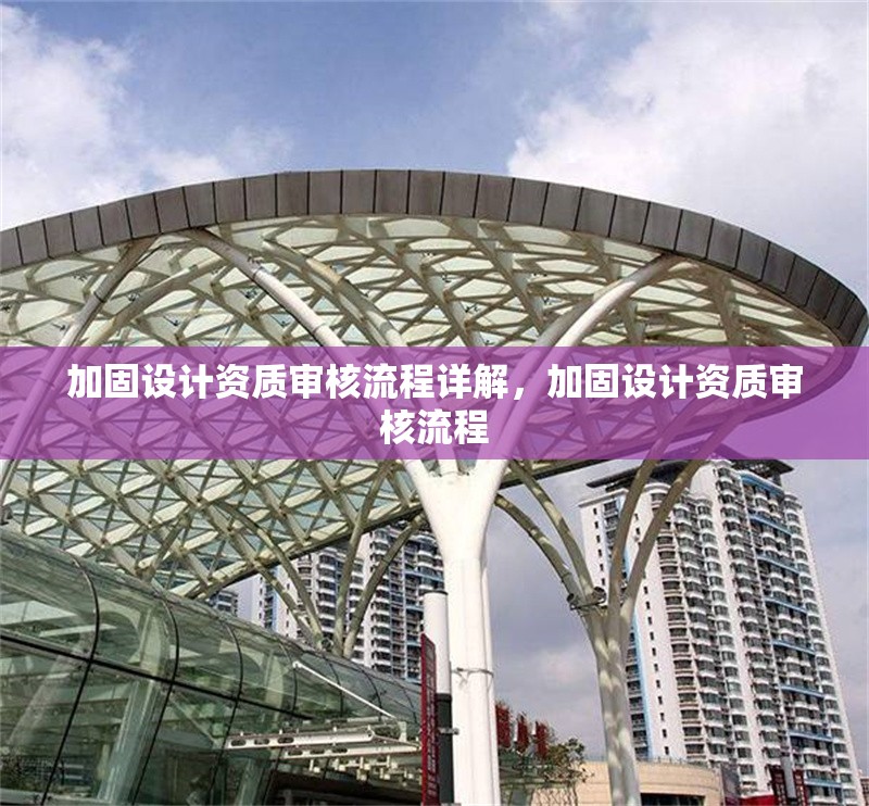 加固設計資質(zhì)審核流程詳解，加固設計資質(zhì)審核流程 行業(yè)新聞 第1張
