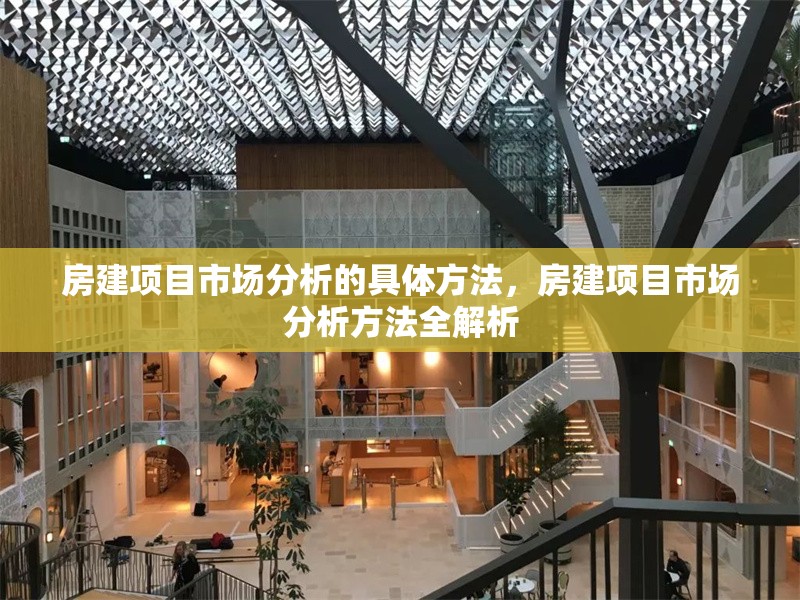 房建項(xiàng)目市場(chǎng)分析的具體方法，房建項(xiàng)目市場(chǎng)分析方法全解析 行業(yè)新聞 第1張