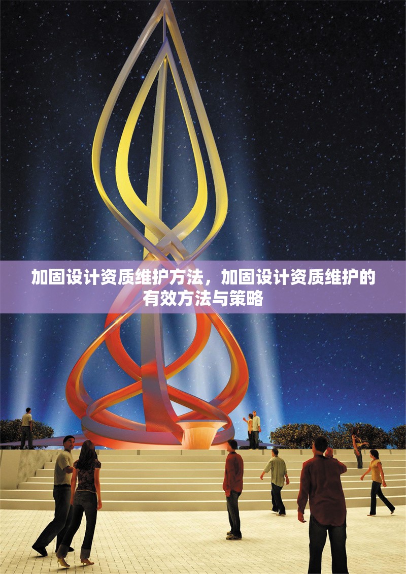 加固設(shè)計(jì)資質(zhì)維護(hù)方法，加固設(shè)計(jì)資質(zhì)維護(hù)的有效方法與策略