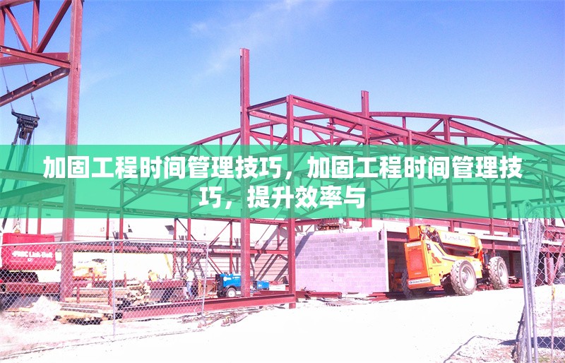 加固工程時間管理技巧，加固工程時間管理技巧，提升效率與 行業(yè)新聞 第1張