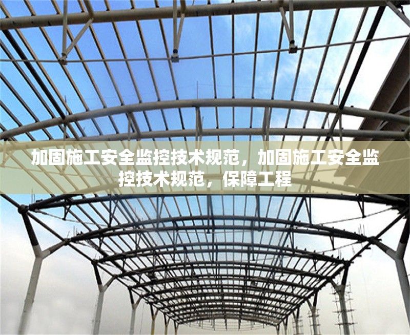 加固施工安全監(jiān)控技術(shù)規(guī)范，加固施工安全監(jiān)控技術(shù)規(guī)范，保障工程