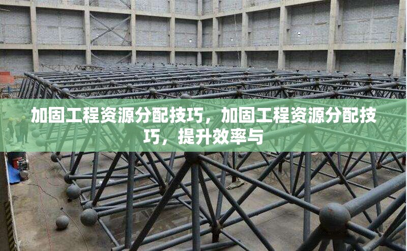 加固工程資源分配技巧，加固工程資源分配技巧，提升效率與 行業(yè)新聞 第1張
