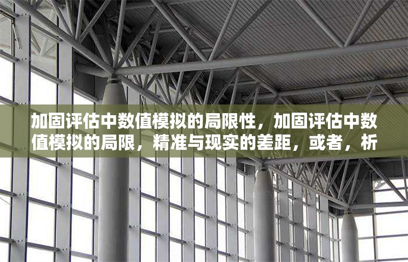 加固評估中數(shù)值模擬的局限性，加固評估中數(shù)值模擬的局限，精準與現(xiàn)實的差距，或者，析加固評估里數(shù)值模擬局限，理想模型與復雜實際的落差，或者