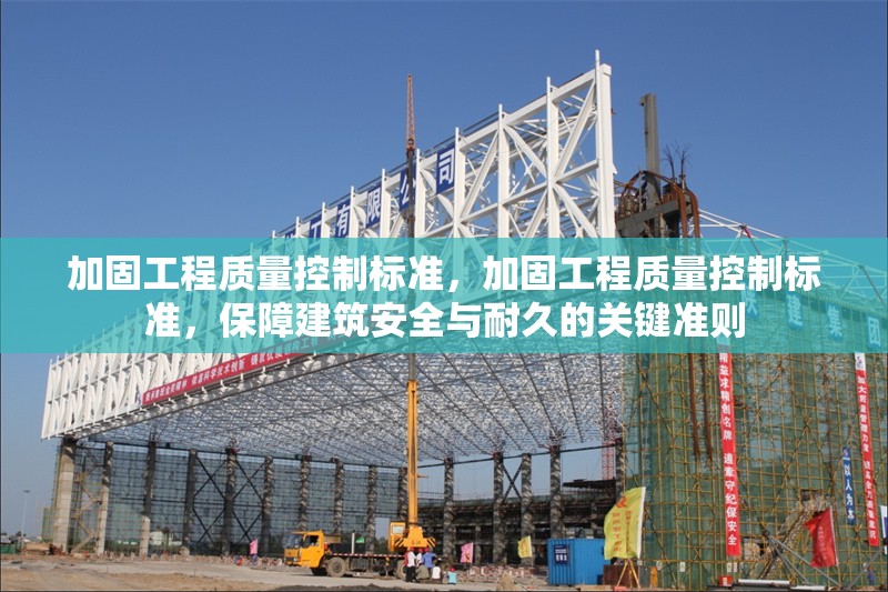 加固工程質(zhì)量控制標(biāo)準(zhǔn)，加固工程質(zhì)量控制標(biāo)準(zhǔn)，保障建筑安全與耐久的關(guān)鍵準(zhǔn)則