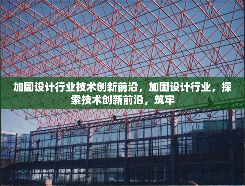 加固設(shè)計(jì)行業(yè)技術(shù)創(chuàng)新前沿，加固設(shè)計(jì)行業(yè)，探索技術(shù)創(chuàng)新前沿，筑牢 行業(yè)新聞 第1張