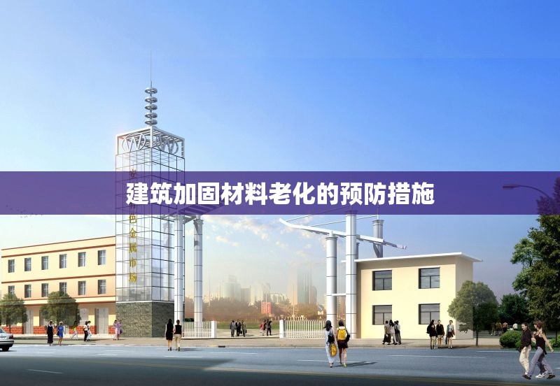 建筑加固材料老化的預(yù)防措施 行業(yè)新聞 第1張 建筑加固材料老化的預(yù)防措施 行業(yè)新聞 第1張
