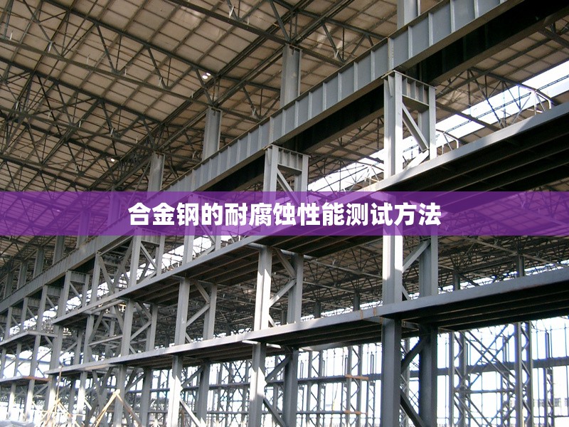 合金鋼的耐腐蝕性能測試方法