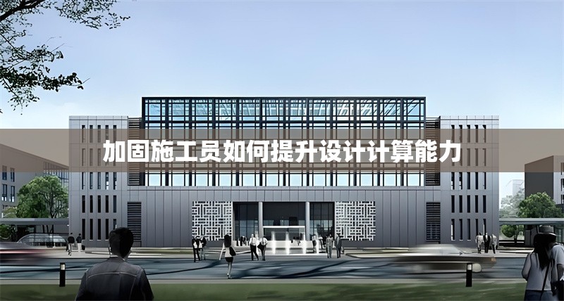加固施工員如何提升設(shè)計計算能力