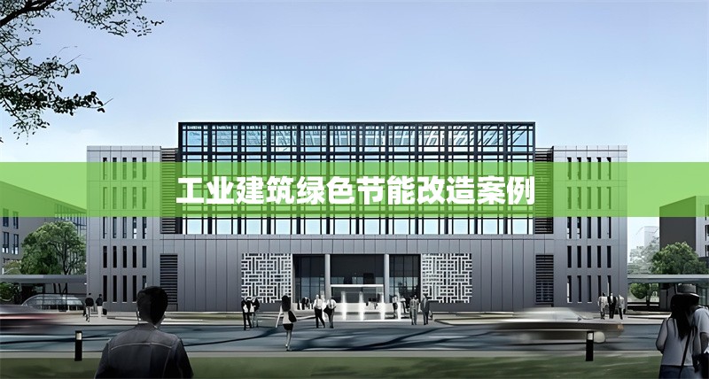 工業(yè)建筑綠色節(jié)能改造案例 行業(yè)新聞 第1張 工業(yè)建筑綠色節(jié)能改造案例 行業(yè)新聞 第1張