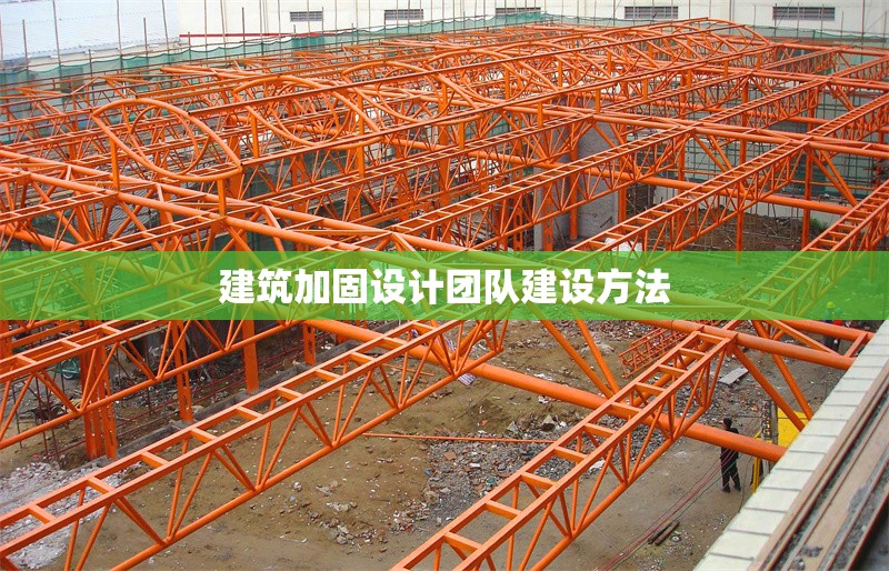 建筑加固設計團隊建設方法 行業(yè)新聞 第1張 建筑加固設計團隊建設方法 行業(yè)新聞 第1張