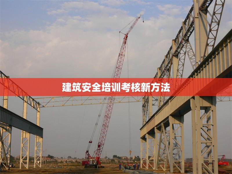 建筑安全培訓(xùn)考核新方法 行業(yè)新聞 第1張 建筑安全培訓(xùn)考核新方法 行業(yè)新聞 第1張