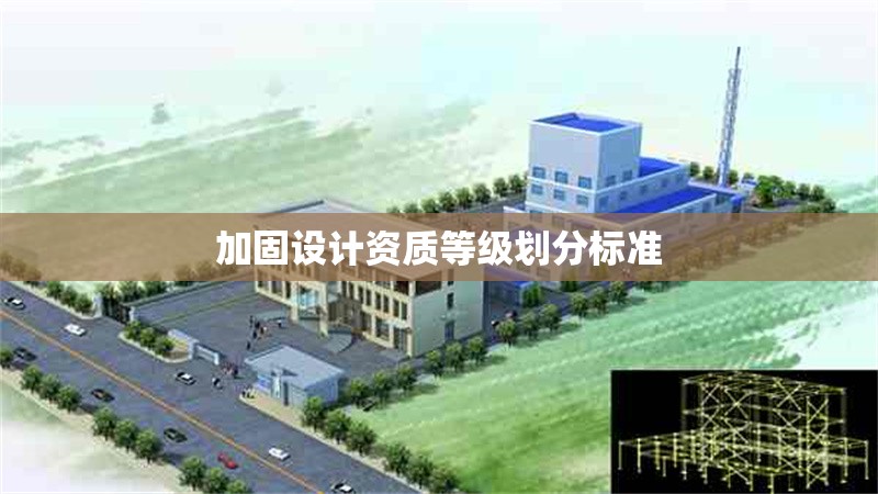 加固設計資質等級劃分標準 行業(yè)新聞 第1張 加固設計資質等級劃分標準 行業(yè)新聞 第1張