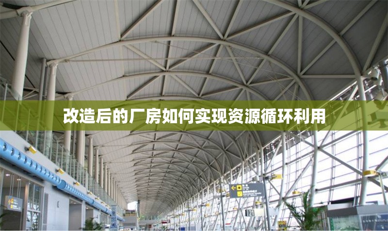 改造后的廠房如何實(shí)現(xiàn)資源循環(huán)利用