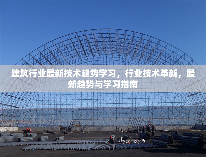 建筑行業(yè)最新技術趨勢學習，行業(yè)技術革新，最新趨勢與學習指南
