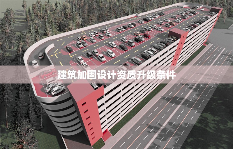 建筑加固設(shè)計(jì)資質(zhì)升級條件