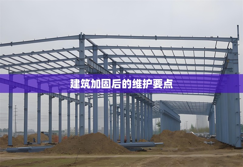 建筑加固后的維護(hù)要點(diǎn)