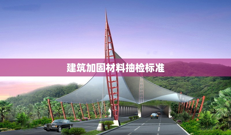 建筑加固材料抽檢標準 行業(yè)新聞 建筑加固材料抽檢標準 行業(yè)新聞